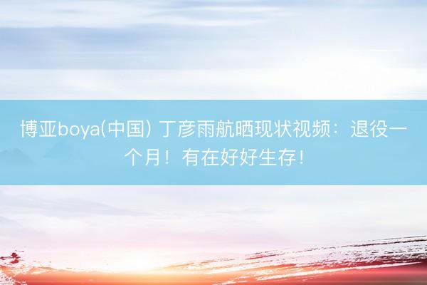 博亚boya(中国) 丁彦雨航晒现状视频：退役一个月！有在好好生存！