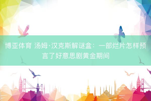 博亚体育 汤姆·汉克斯解谜盒：一部烂片怎样预言了好意思剧黄金期间
