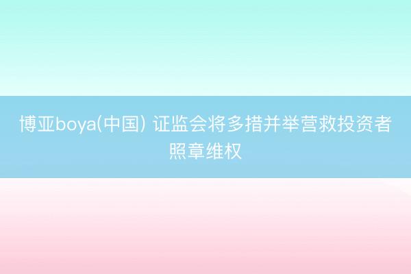 博亚boya(中国) 证监会将多措并举营救投资者照章维权