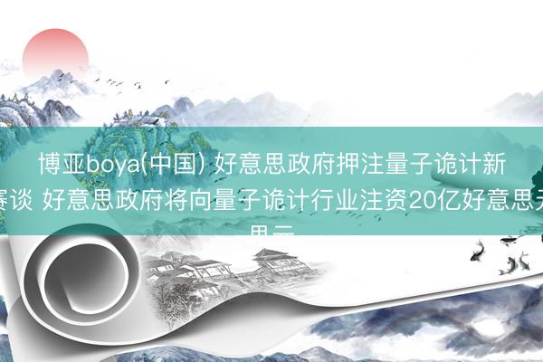 博亚boya(中国) 好意思政府押注量子诡计新赛谈 好意思政府将向量子诡计行业注资20亿好意思元