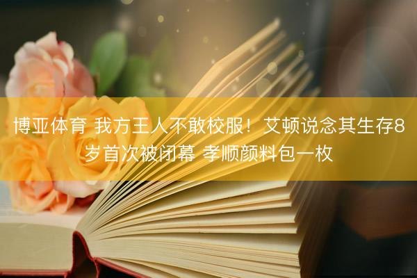 博亚体育 我方王人不敢校服！艾顿说念其生存8岁首次被闭幕 孝顺颜料包一枚