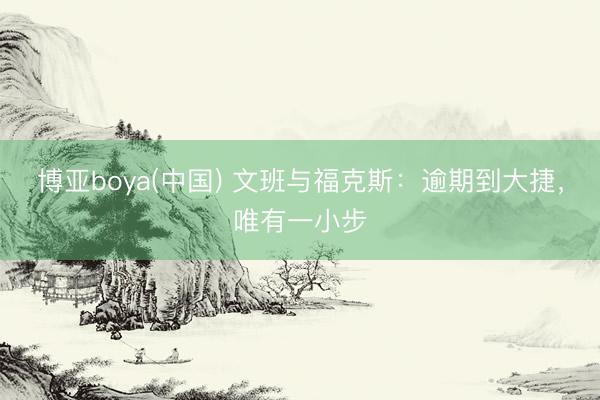 博亚boya(中国) 文班与福克斯：逾期到大捷，唯有一小步