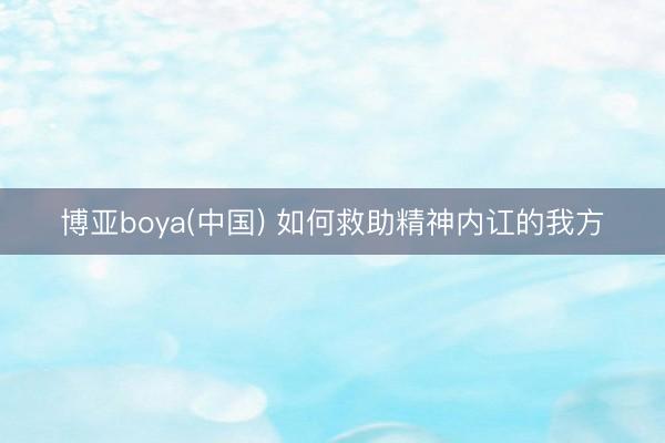 博亚boya(中国) 如何救助精神内讧的我方