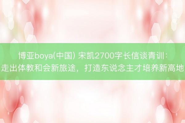 博亚boya(中国) 宋凯2700字长信谈青训：走出体教和会新旅途，打造东说念主才培养新高地