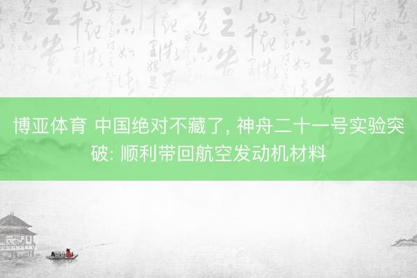 博亚体育 中国绝对不藏了， 神舟二十一号实验突破: 顺利带回航空发动机材料