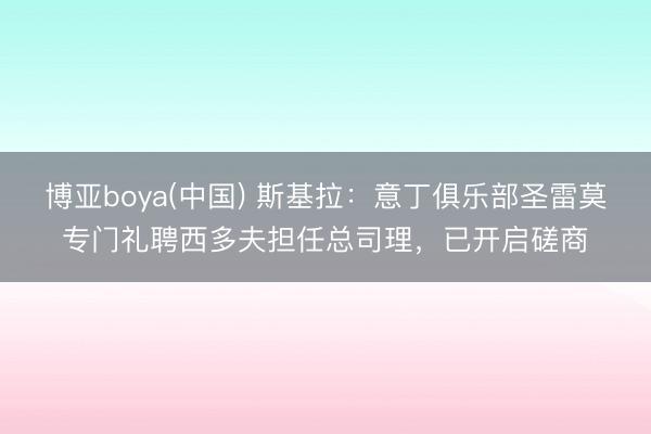 博亚boya(中国) 斯基拉：意丁俱乐部圣雷莫专门礼聘西多夫