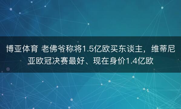 博亚体育 老佛爷称将1.5亿欧买东谈主，维蒂尼亚欧冠决赛最好、现在身价1.4亿欧