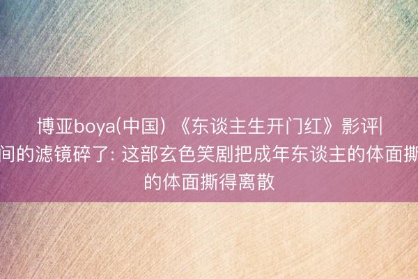 博亚boya(中国) 《东谈主生开门红》影评|当直播间的滤镜碎了: 这部玄色笑剧把成年东谈主的体面撕得离散