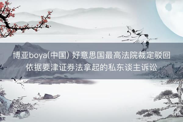 博亚boya(中国) 好意思国最高法院裁定驳回依据要津证券法拿起的私东谈主诉讼