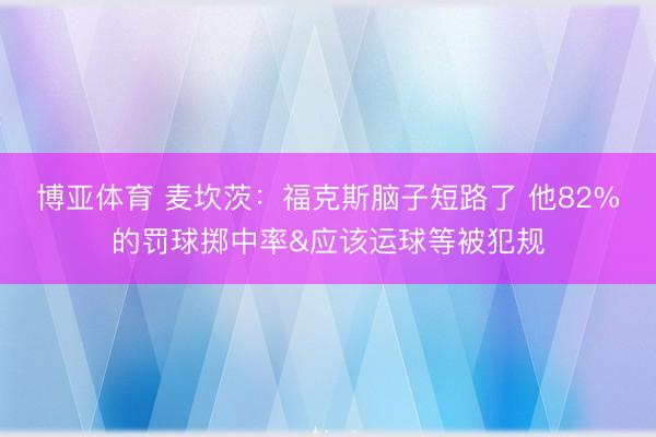 博亚体育 麦坎茨：福克斯脑子短路了 他82%的罚球掷中率&应该运球等被犯规