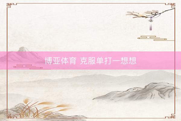 博亚体育 克服单打一想想