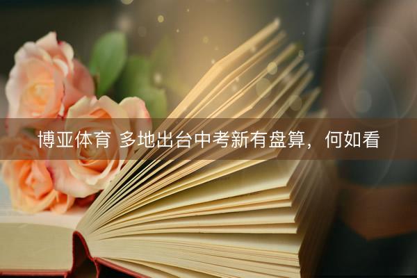 博亚体育 多地出台中考新有盘算，何如看