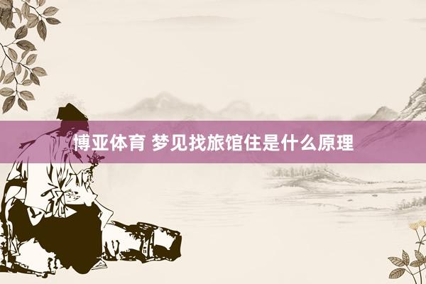 博亚体育 梦见找旅馆住是什么原理
