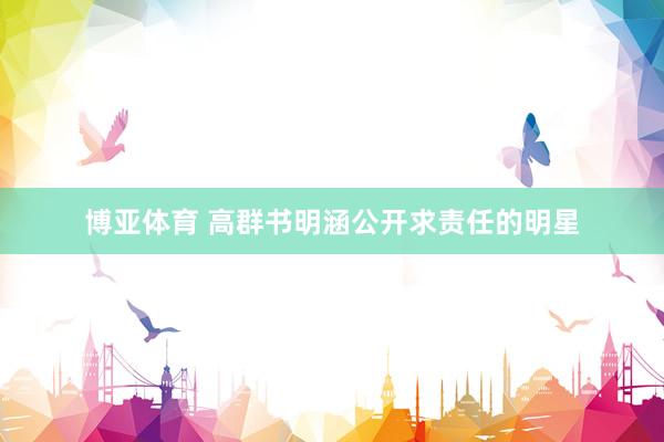 博亚体育 高群书明涵公开求责任的明星