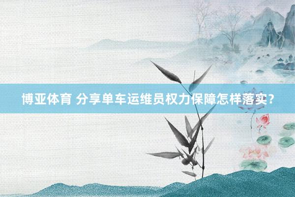 博亚体育 分享单车运维员权力保障怎样落实?